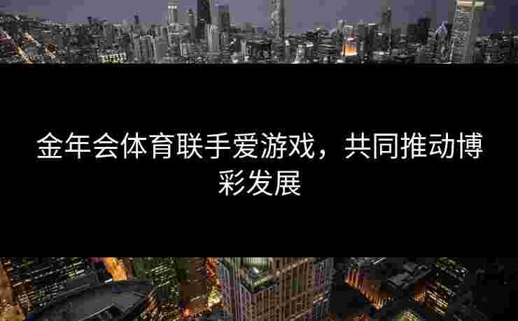 金年会体育联手爱游戏，共同推动博彩发展