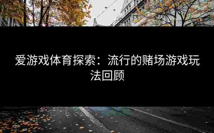 爱游戏体育探索：流行的赌场游戏玩法回顾