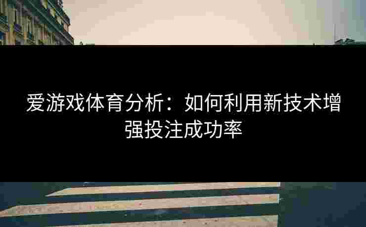 爱游戏体育分析：如何利用新技术增强投注成功率