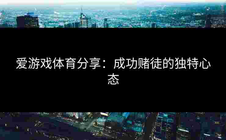 爱游戏体育分享：成功赌徒的独特心态