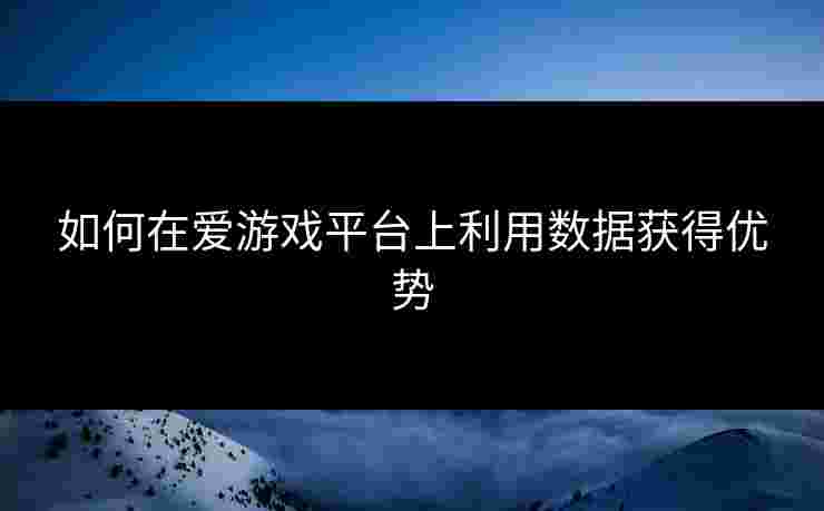 如何在爱游戏平台上利用数据获得优势