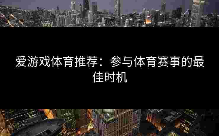 爱游戏体育推荐：参与体育赛事的最佳时机