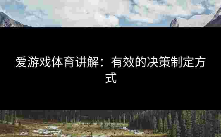 爱游戏体育讲解：有效的决策制定方式