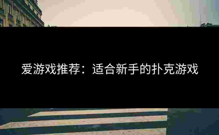 爱游戏推荐：适合新手的扑克游戏