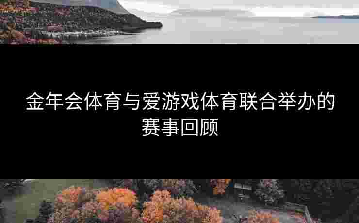 金年会体育与爱游戏体育联合举办的赛事回顾