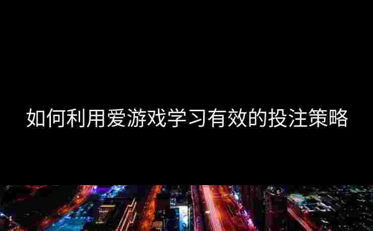 如何利用爱游戏学习有效的投注策略