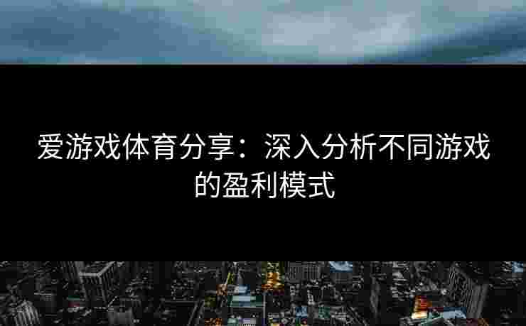 爱游戏体育分享：深入分析不同游戏的盈利模式
