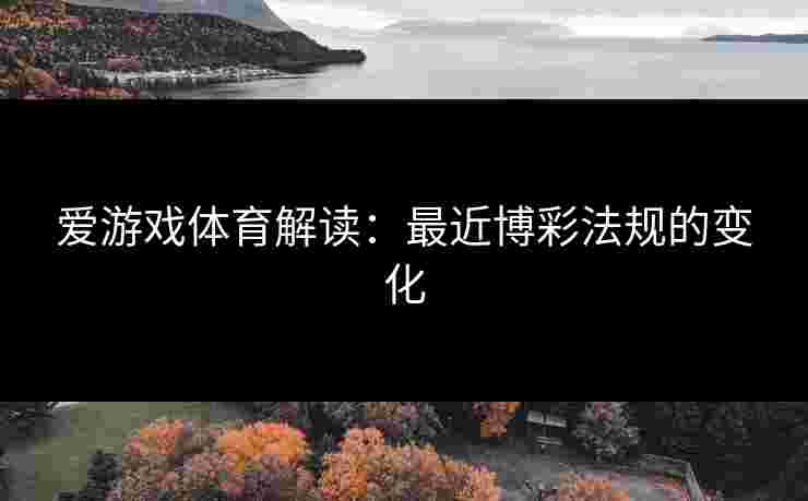 爱游戏体育解读：最近博彩法规的变化