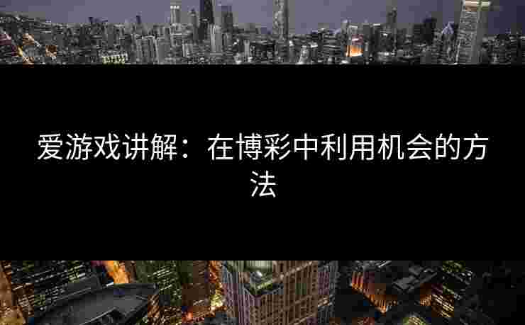 爱游戏讲解：在博彩中利用机会的方法