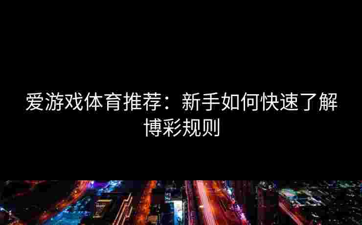 爱游戏体育推荐：新手如何快速了解博彩规则