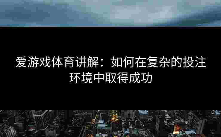 爱游戏体育讲解：如何在复杂的投注环境中取得成功