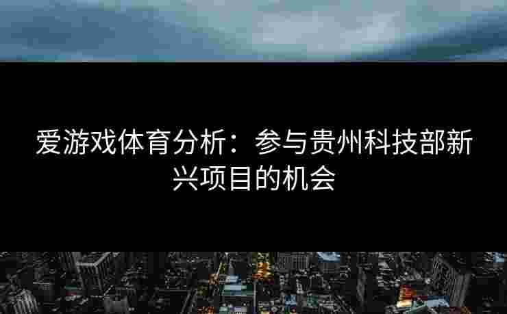 爱游戏体育分析：参与贵州科技部新兴项目的机会