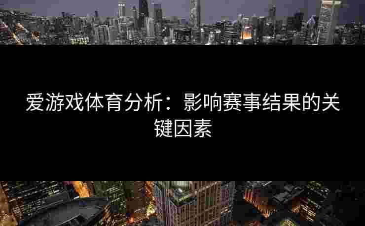 爱游戏体育分析：影响赛事结果的关键因素