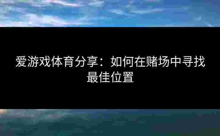 爱游戏体育分享：如何在赌场中寻找最佳位置
