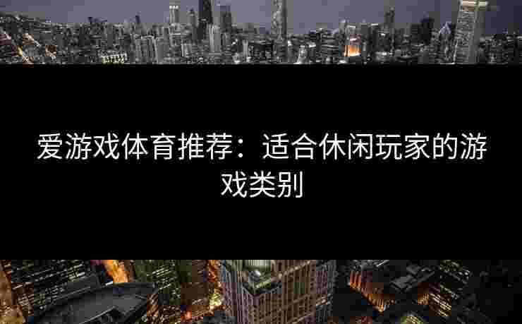 爱游戏体育推荐：适合休闲玩家的游戏类别