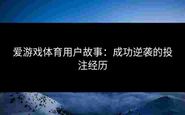 爱游戏体育用户故事：成功逆袭的投注经历