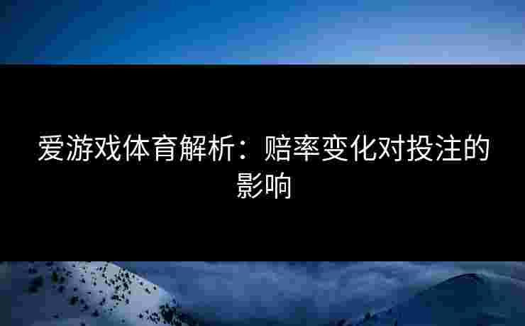 爱游戏体育解析：赔率变化对投注的影响