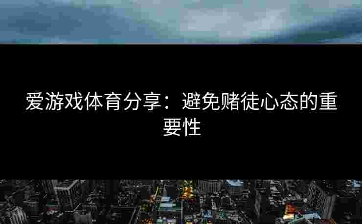 爱游戏体育分享：避免赌徒心态的重要性