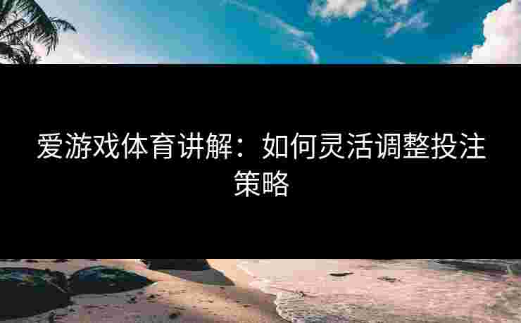 爱游戏体育讲解：如何灵活调整投注策略