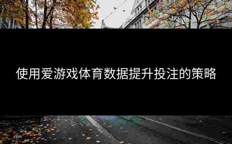 使用爱游戏体育数据提升投注的策略