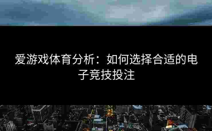 爱游戏体育分析：如何选择合适的电子竞技投注