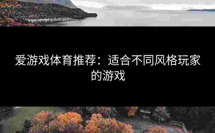 爱游戏体育推荐：适合不同风格玩家的游戏
