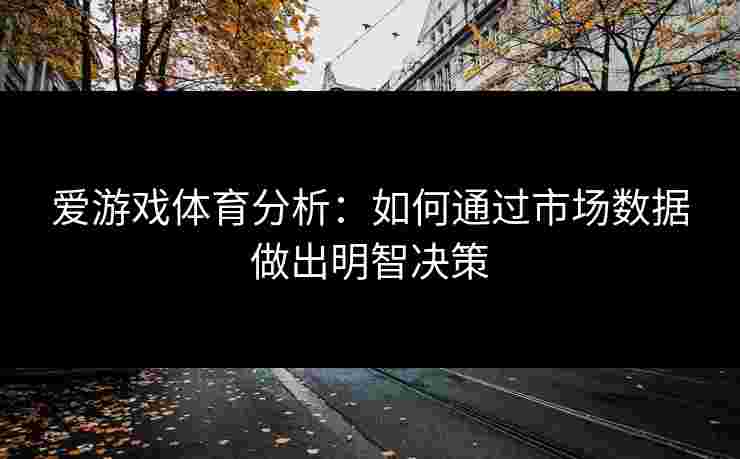 爱游戏体育分析：如何通过市场数据做出明智决策
