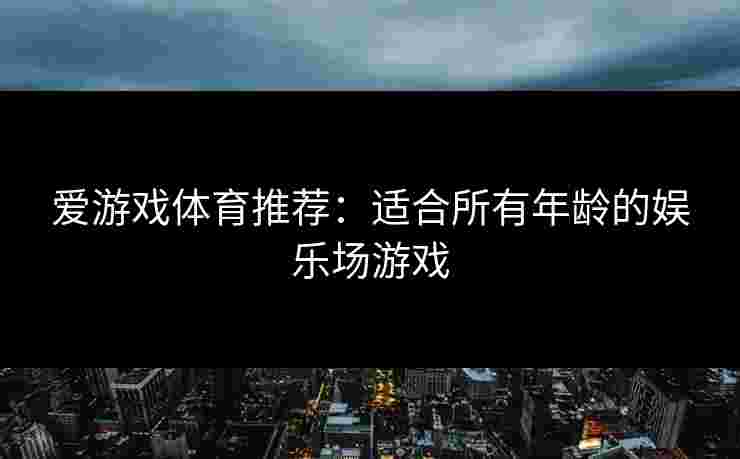 爱游戏体育推荐：适合所有年龄的娱乐场游戏