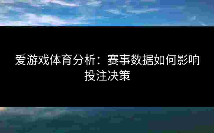 爱游戏体育分析：赛事数据如何影响投注决策