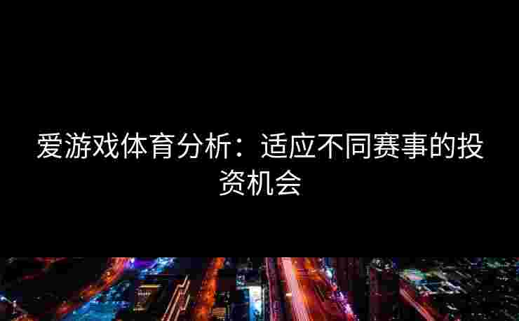 爱游戏体育分析：适应不同赛事的投资机会