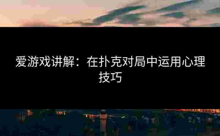 爱游戏讲解：在扑克对局中运用心理技巧