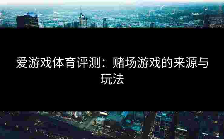 爱游戏体育评测：赌场游戏的来源与玩法