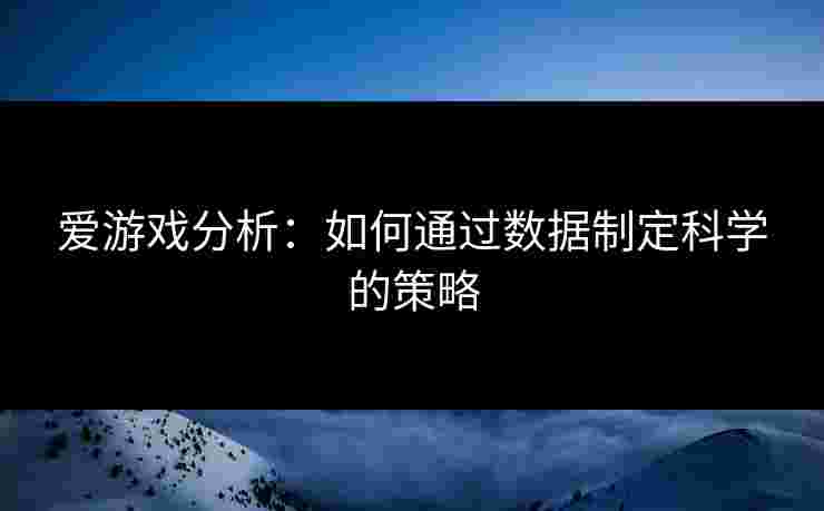 爱游戏分析：如何通过数据制定科学的策略